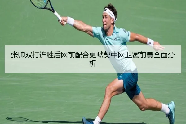 张帅双打连胜后网前配合更默契中网卫冕前景全面分析 - BandaoSports