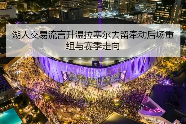 湖人交易流言升温拉塞尔去留牵动后场重组与赛季走向 - BandaoSports